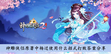《神雕侠侣2》神雕侠侣原著中杨过使用什么招式打败答案分享